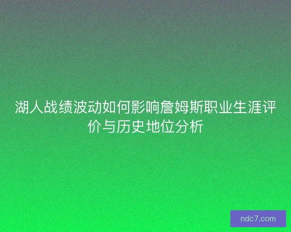 湖人战绩波动如何影响詹姆斯职业生涯评价与历史地位分析