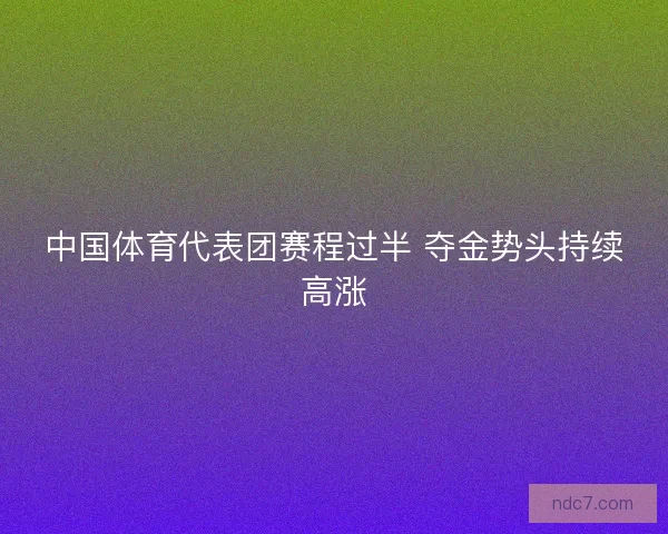 中国体育代表团赛程过半 夺金势头持续高涨